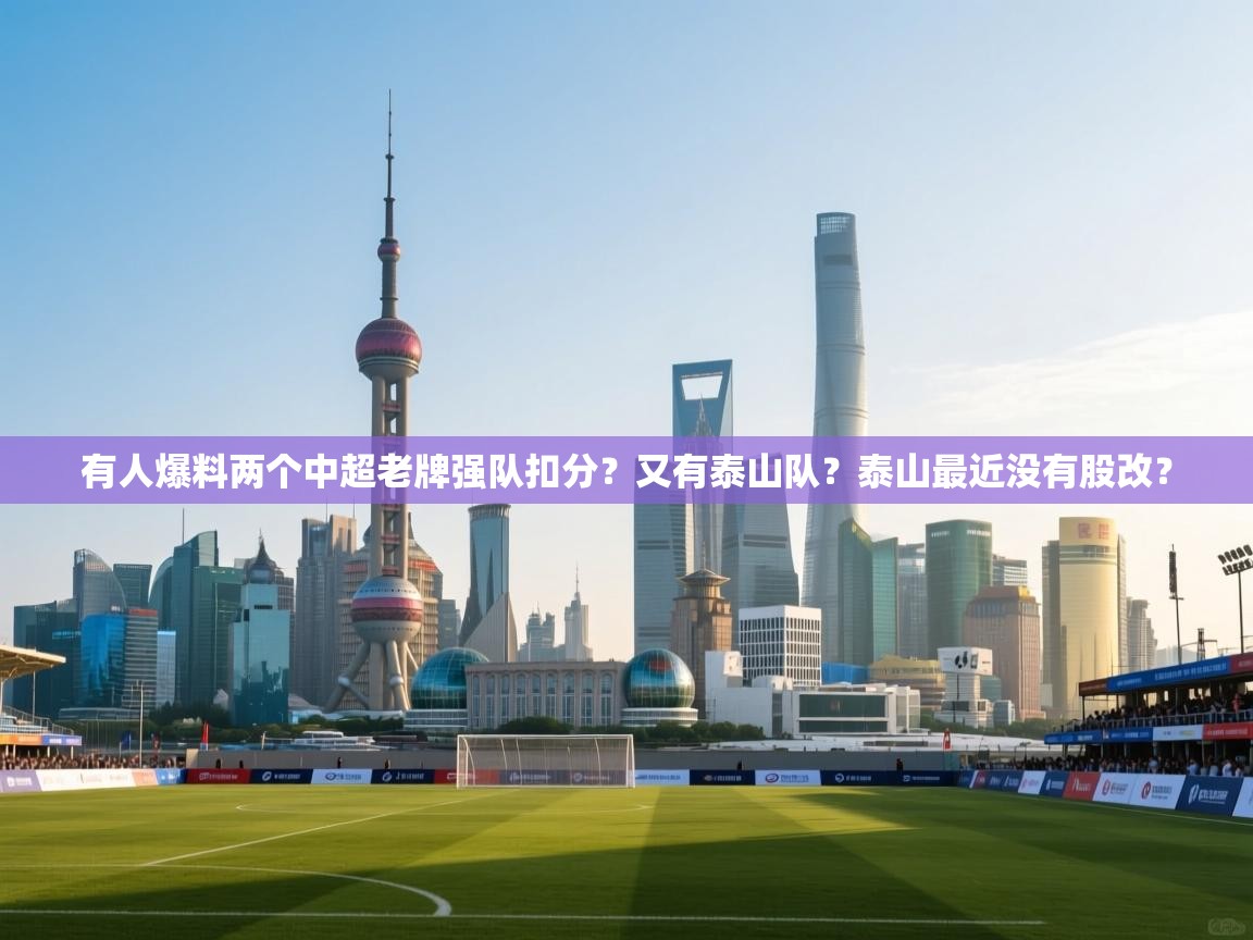 有人爆料两个中超老牌强队扣分?又有泰山队?泰山最近没有股改? 第1张