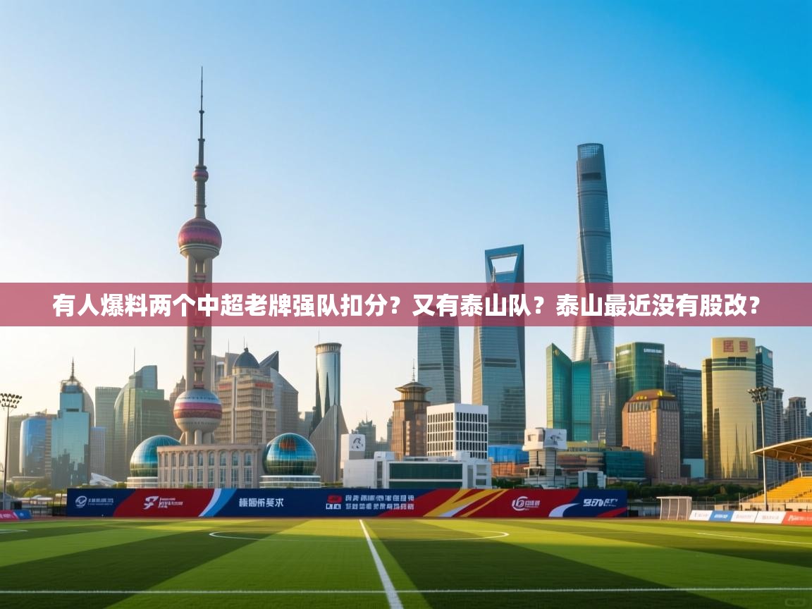 有人爆料两个中超老牌强队扣分?又有泰山队?泰山最近没有股改? 第2张
