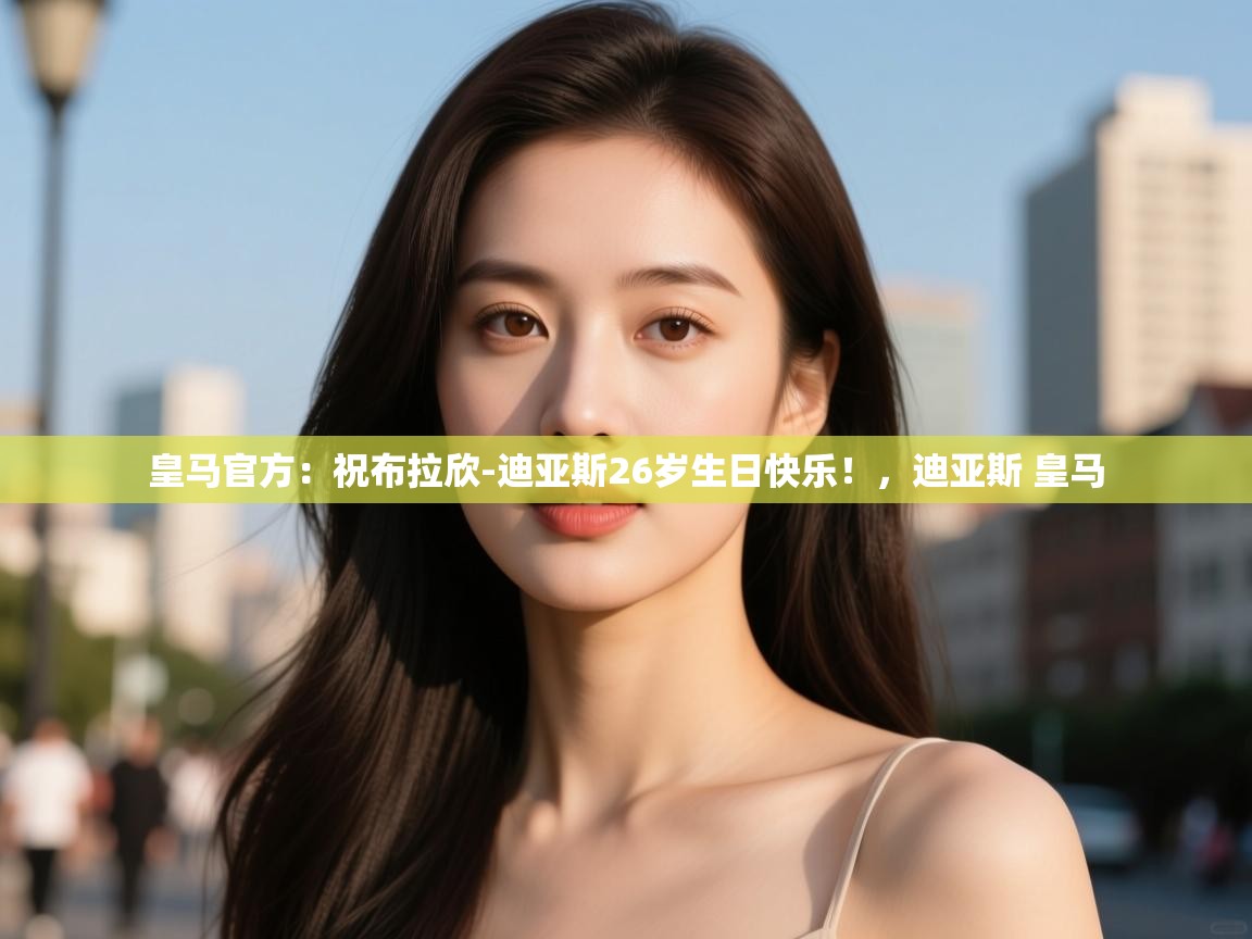 皇马官方：祝布拉欣-迪亚斯26岁生日快乐！，迪亚斯 皇马  第1张