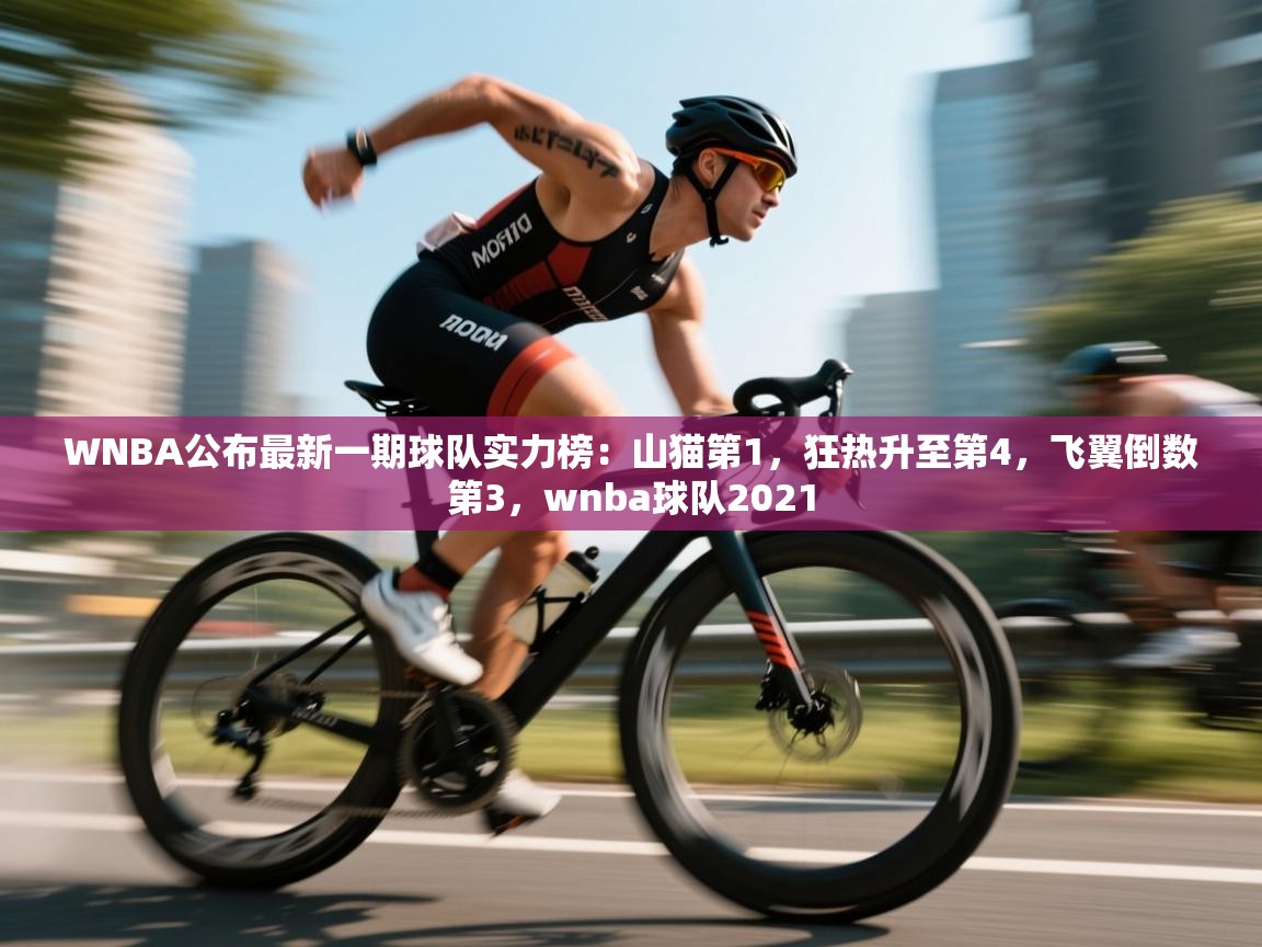 WNBA公布最新一期球队实力榜：山猫第1，狂热升至第4，飞翼倒数第3，wnba球队2021  第2张