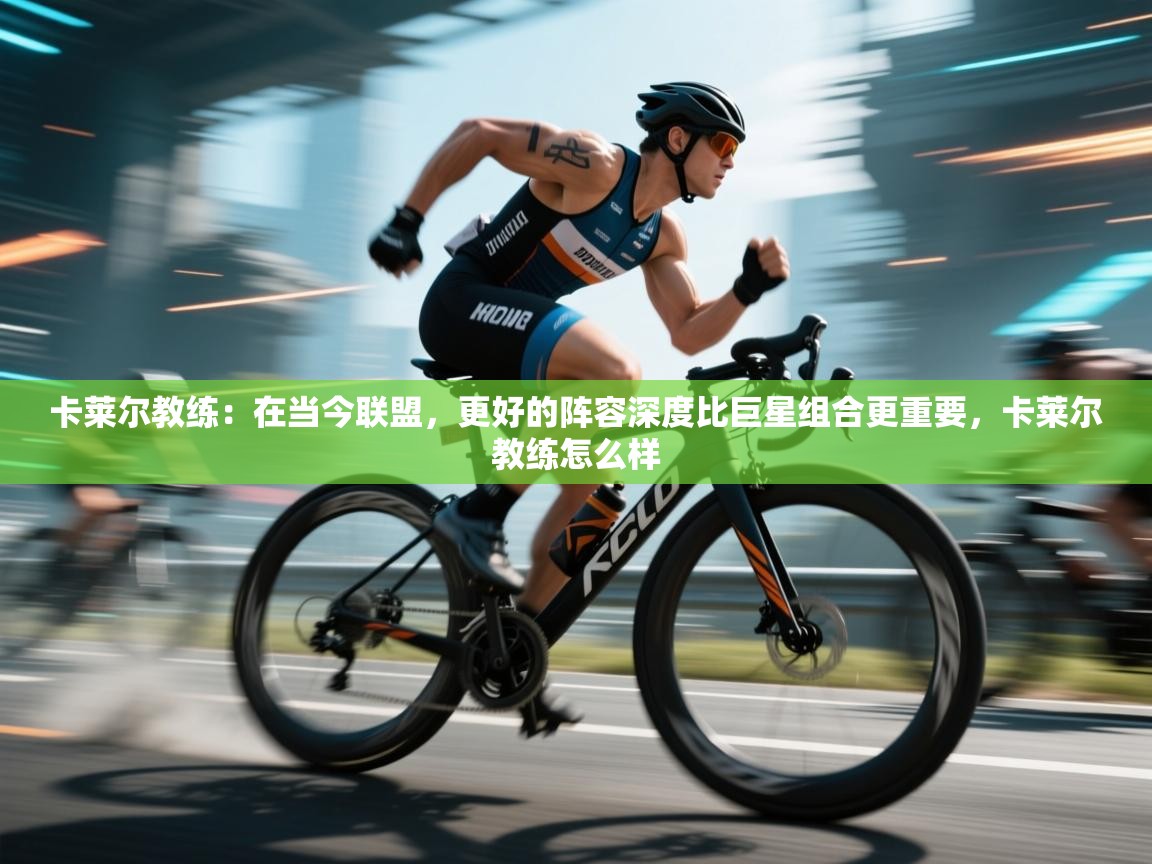 卡莱尔教练：在当今联盟，更好的阵容深度比巨星组合更重要，卡莱尔教练怎么样  第1张