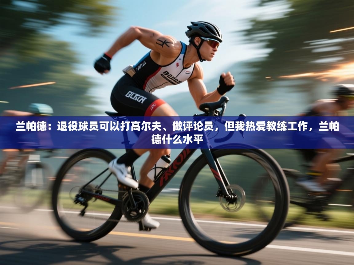 兰帕德:退役球员可以打高尔夫、做评论员,但我热爱教练工作,兰帕德什么水平 第1张