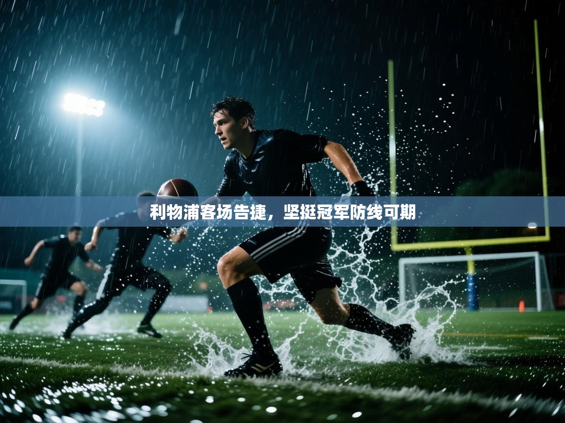 利物浦客场告捷,坚挺冠军防线可期 第2张