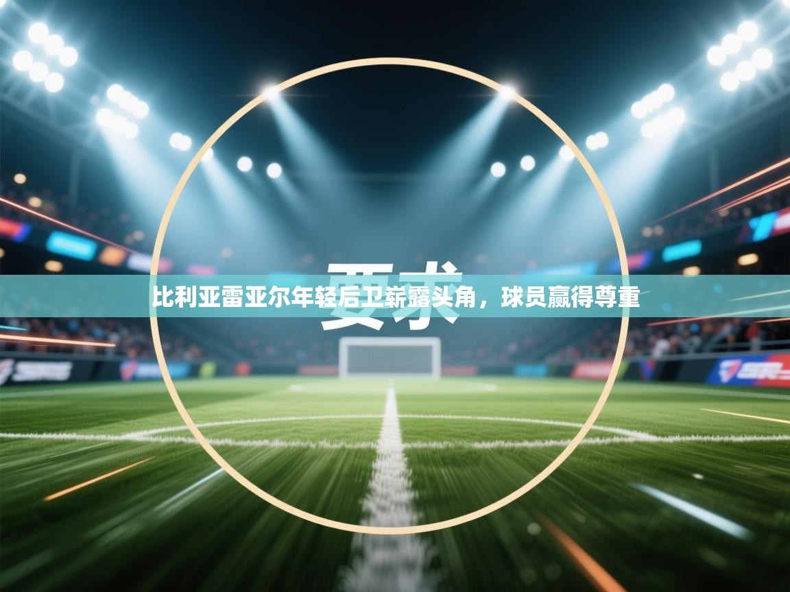 比利亚雷亚尔年轻后卫崭露头角,球员赢得尊重 第1张