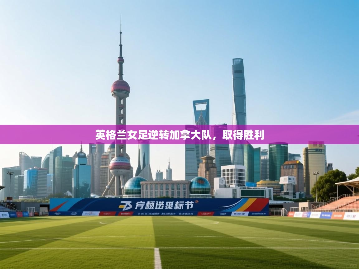 英格兰女足逆转加拿大队,取得胜利 第1张