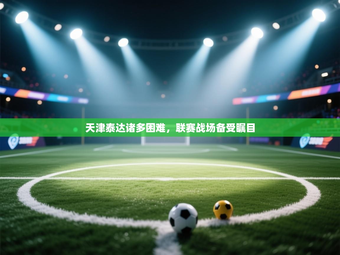 天津泰达诸多困难，联赛战场备受瞩目  第2张